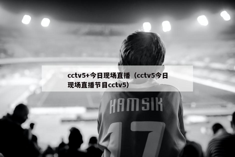 cctv5+今日现场直播（cctv5今日现场直播节目cctv5）