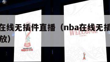 nba在线无插件直播（nba在线无插件直播回放）