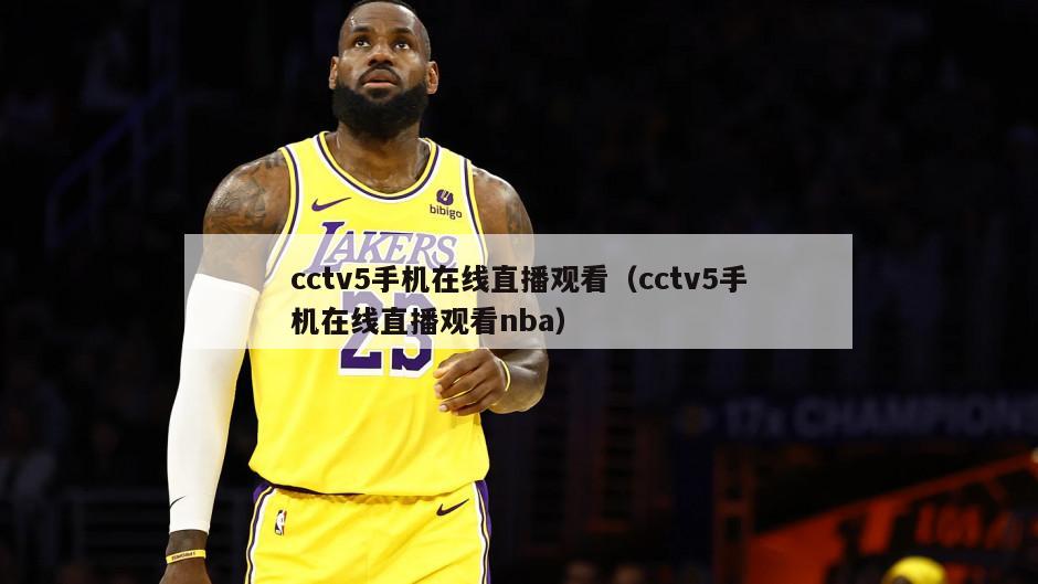 cctv5手机在线直播观看（cctv5手机在线直播观看nba）