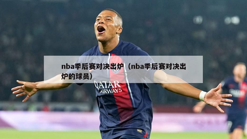 nba季后赛对决出炉（nba季后赛对决出炉的球员）