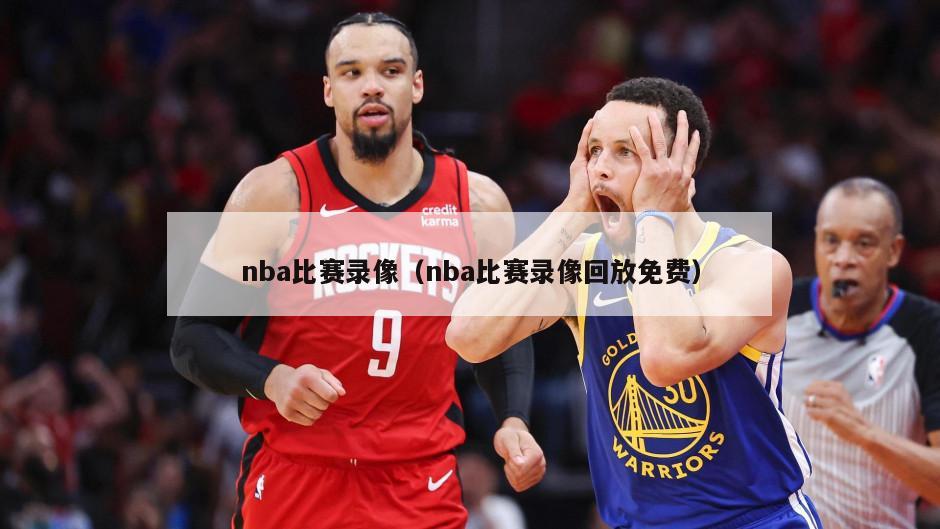 nba比赛录像（nba比赛录像回放免费）