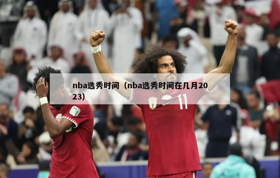 nba选秀时间（nba选秀时间在几月2023）