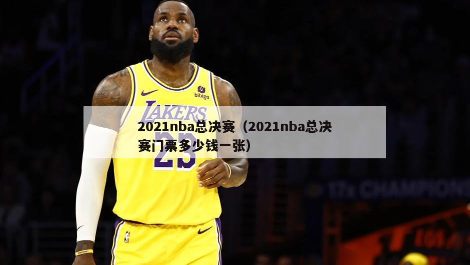 2021nba总决赛（2021nba总决赛门票多少钱一张）