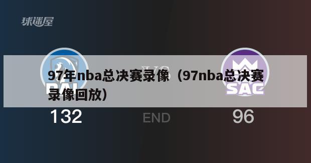 97年nba总决赛录像（97nba总决赛录像回放）