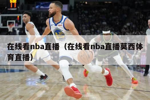 在线看nba直播（在线看nba直播莫西体育直播）