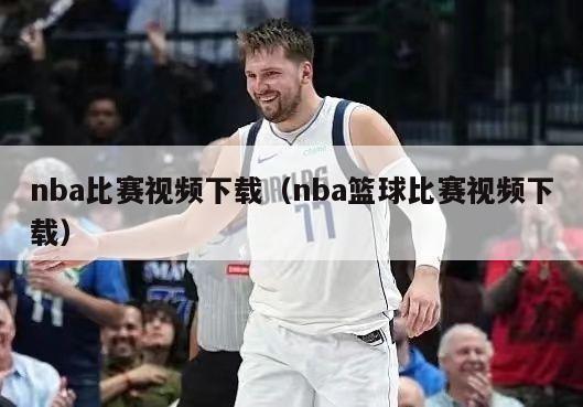 nba比赛视频下载（nba篮球比赛视频下载）