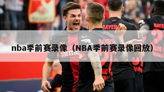 nba季前赛录像（NBA季前赛录像回放）