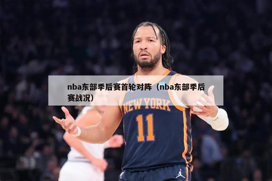 nba东部季后赛首轮对阵（nba东部季后赛战况）