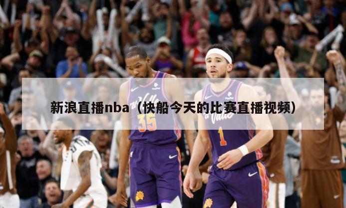 新浪直播nba（快船今天的比赛直播视频）