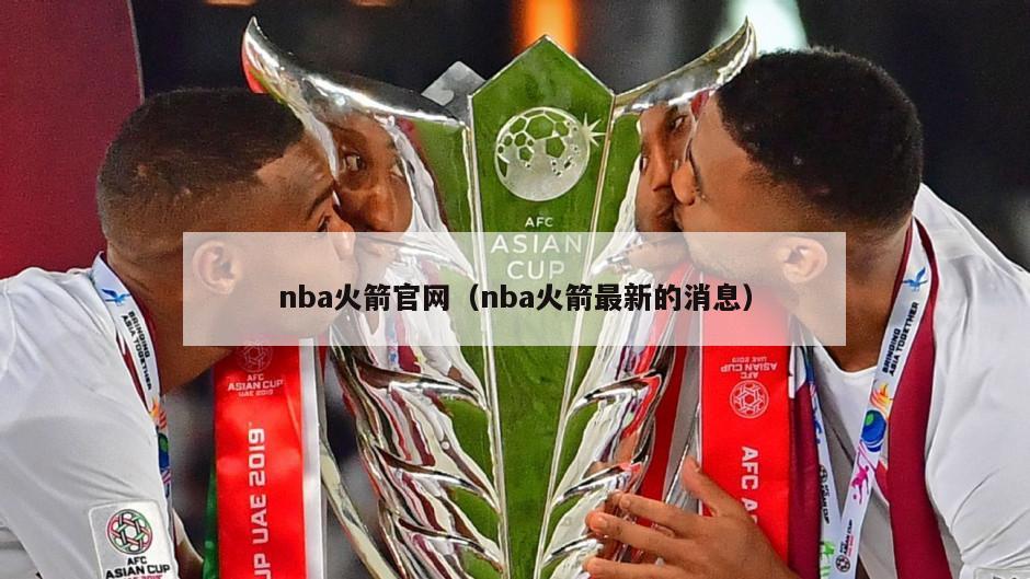 nba火箭官网（nba火箭最新的消息）