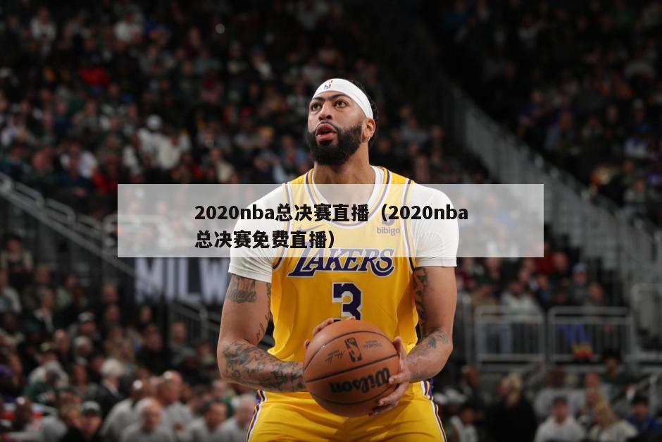 2020nba总决赛直播（2020nba总决赛免费直播）