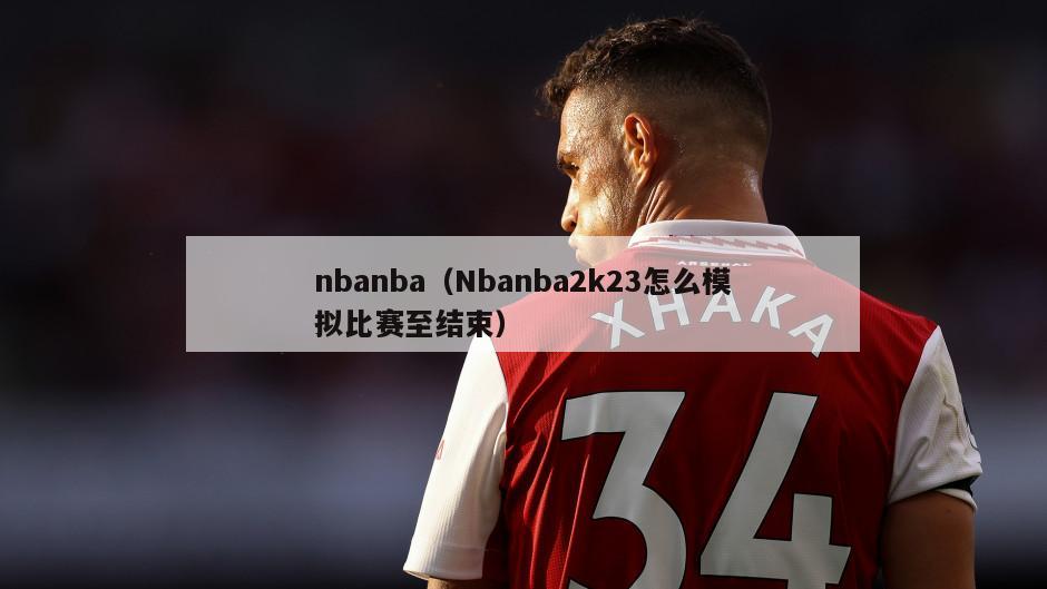 nbanba（Nbanba2k23怎么模拟比赛至结束）