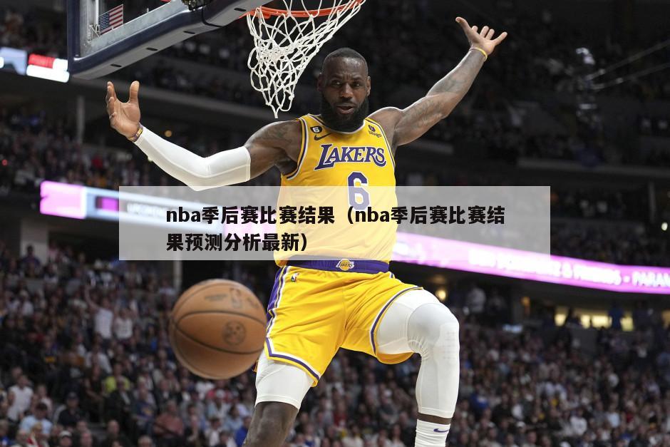 nba季后赛比赛结果（nba季后赛比赛结果预测分析最新）